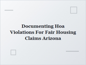 Documenting Hoa Violations for Fair Housing Claims Arizona